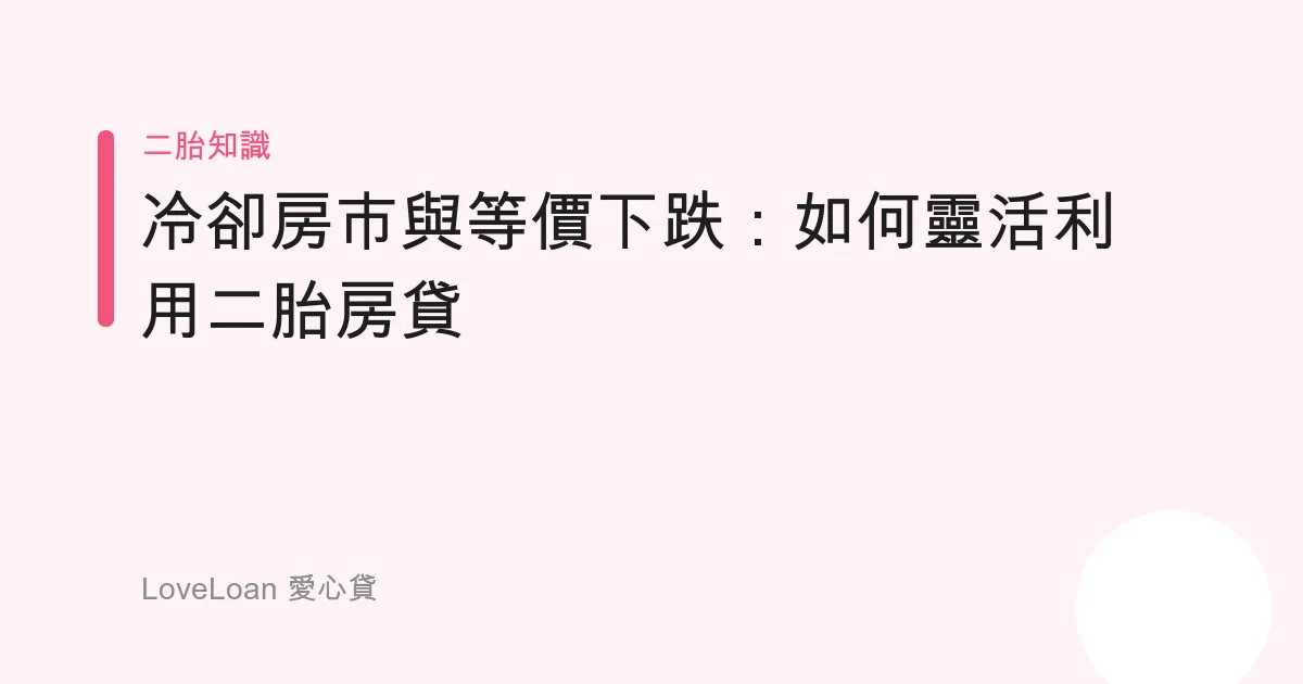 冷卻房市與等價下跌：如何靈活利用二胎房貸